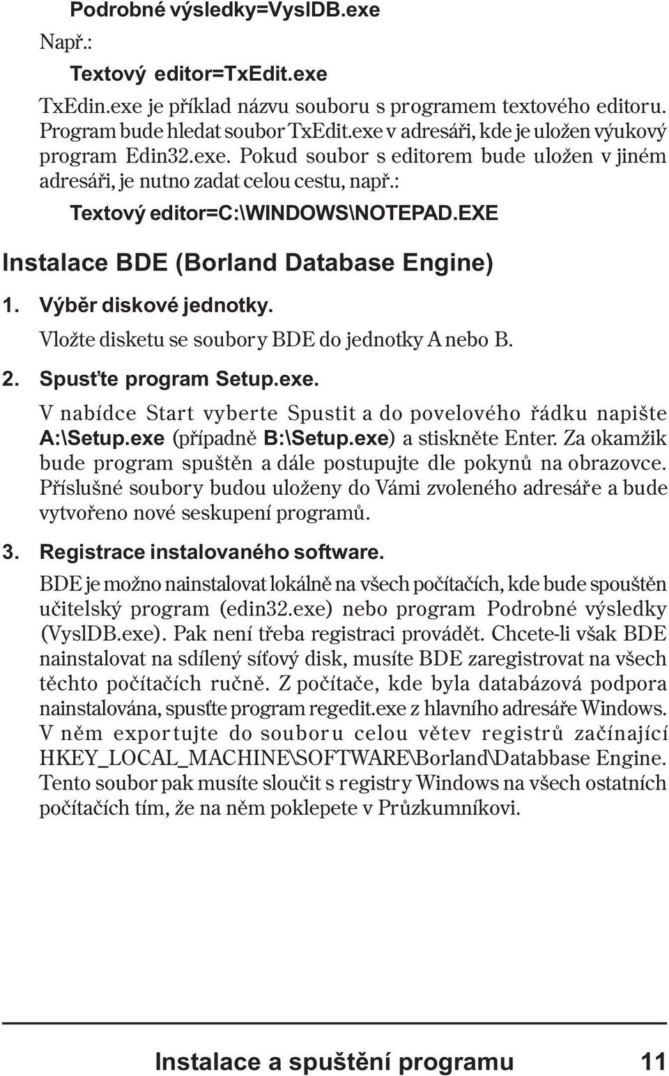 exe Instalace BDE (Borland Database Engine) 1. Výbìr diskové jednotky. Vložte disketu se soubory BDE do jednotky A nebo B. 2. Spus te program Setup.exe. V nabídce Start vyberte Spustit a do povelového øádku napište A:\Setup.