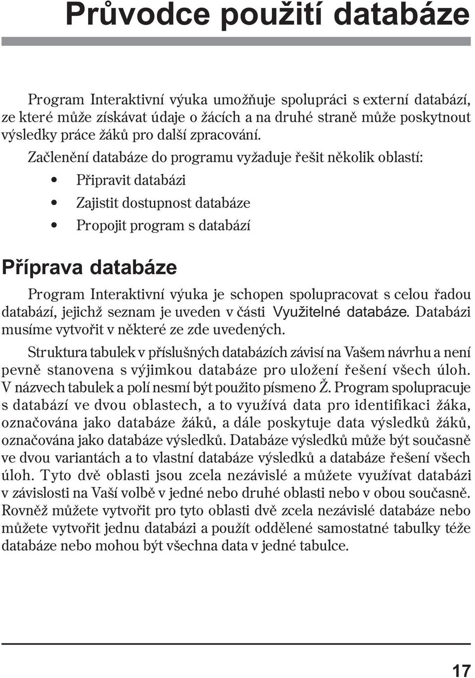 Zaèlenìní databáze do programu vyžaduje øešit nìkolik oblastí: Pøipravit databázi Zajistit dostupnost databáze Propojit program s databází Pøíprava databáze Program Interaktivní výuka je schopen