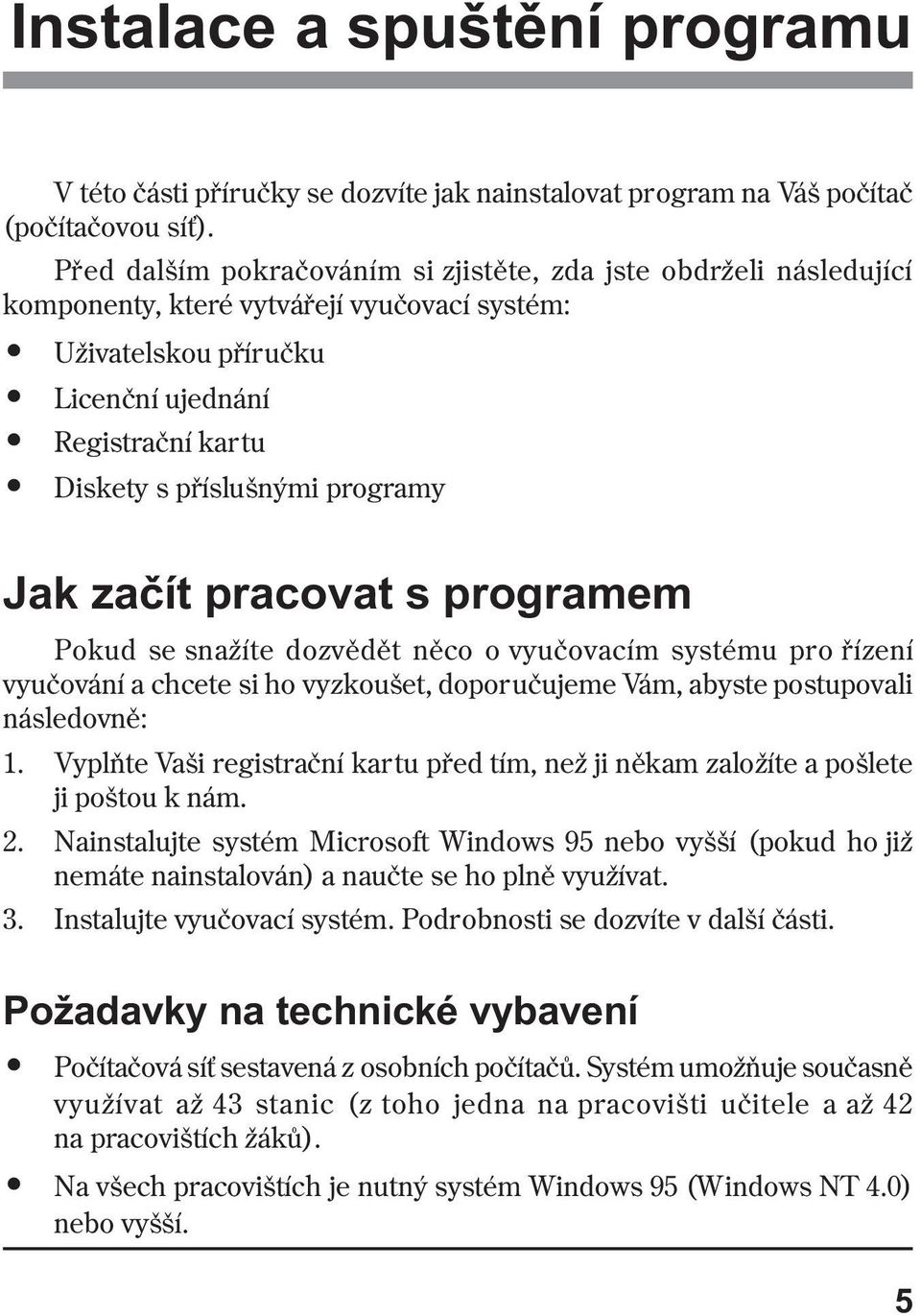 programy Jak zaèít pracovat s programem Pokud se snažíte dozvìdìt nìco o vyuèovacím systému pro øízení vyuèování a chcete si ho vyzkoušet, doporuèujeme Vám, abyste postupovali následovnì: 1.