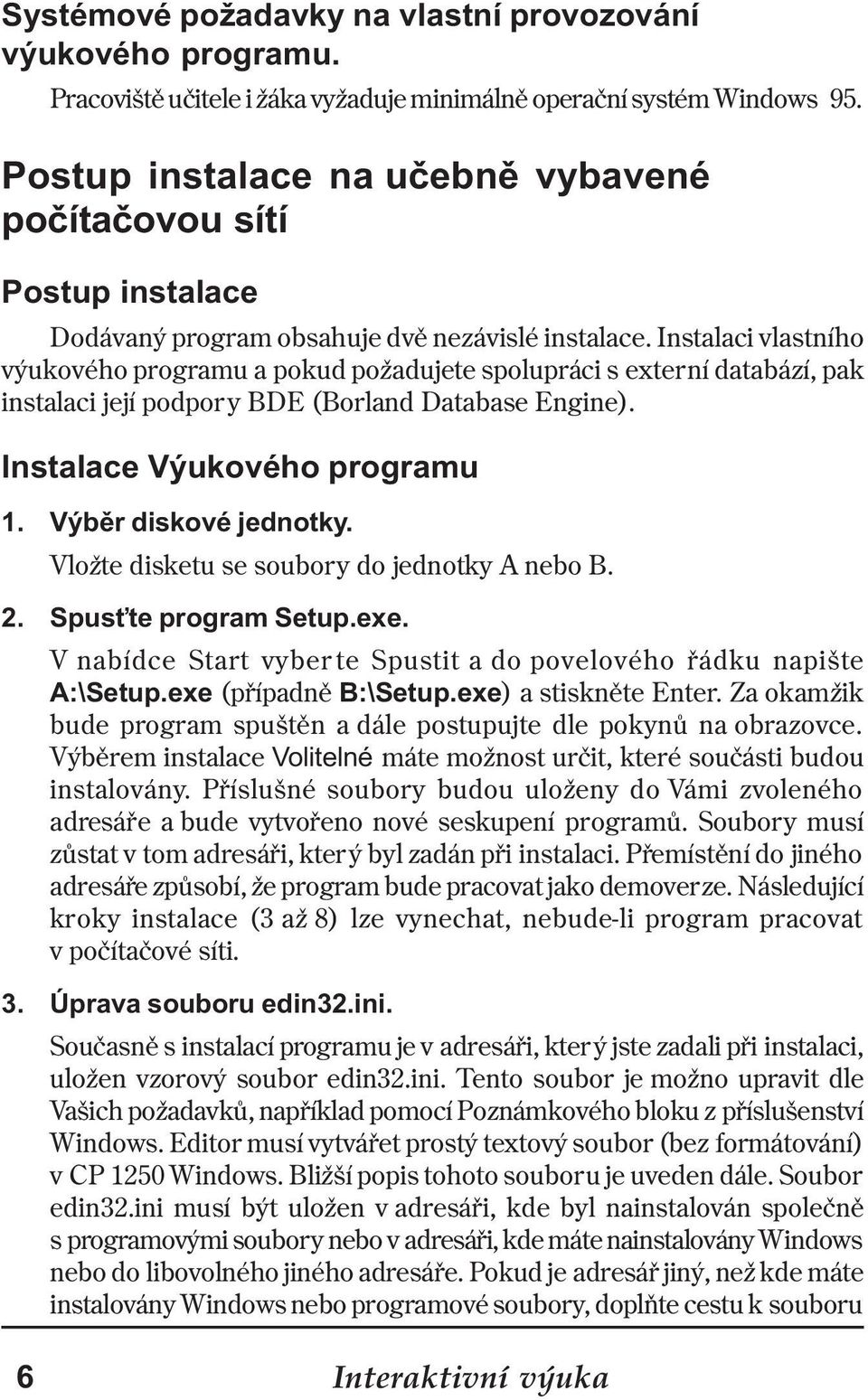 Instalaci vlastního výukového programu a pokud požadujete spolupráci s externí databází, pak instalaci její podpory BDE (Borland Database Engine). Instalace Výukového programu 1.