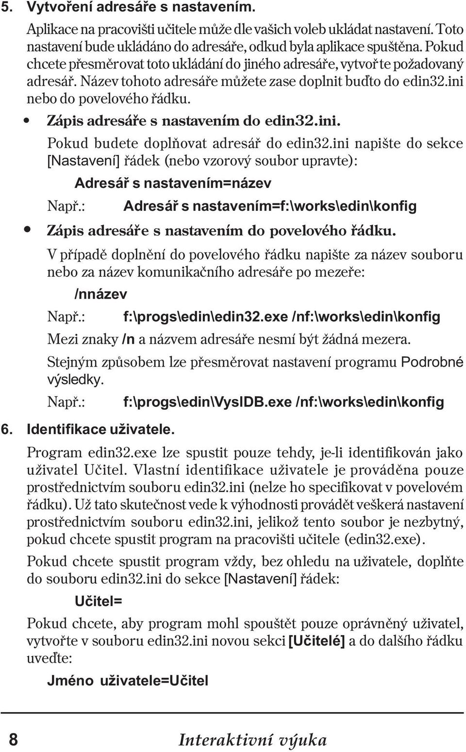 Zápis adresáøe s nastavením do edin32.ini. Pokud budete doplòovat adresáø do edin32.ini napište do sekce [Nastavení] øádek (nebo vzorový soubor upravte): Adresáø s nastavením=název Napø.