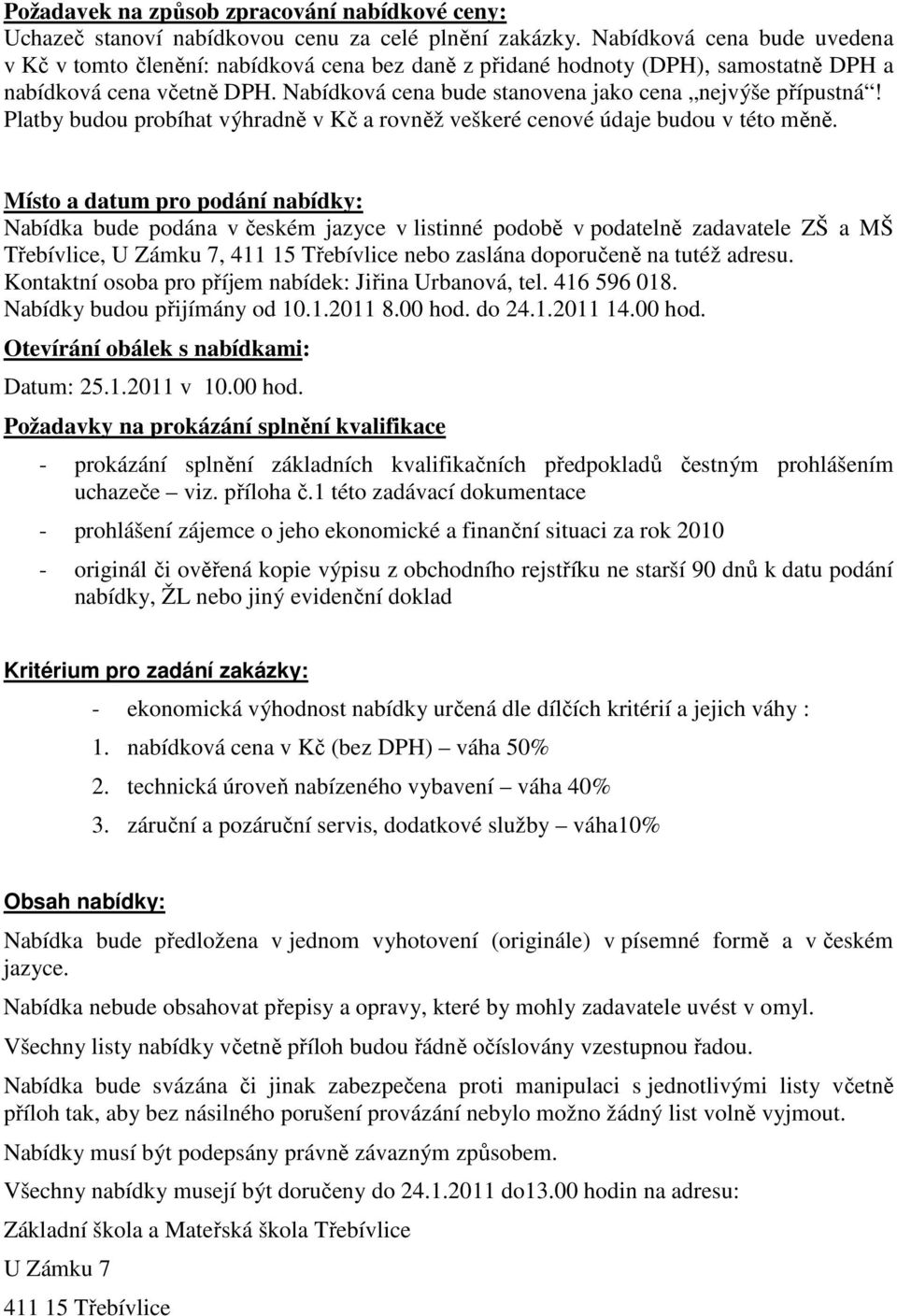 Nabídková cena bude stanovena jako cena nejvýše přípustná! Platby budou probíhat výhradně v Kč a rovněž veškeré cenové údaje budou v této měně.