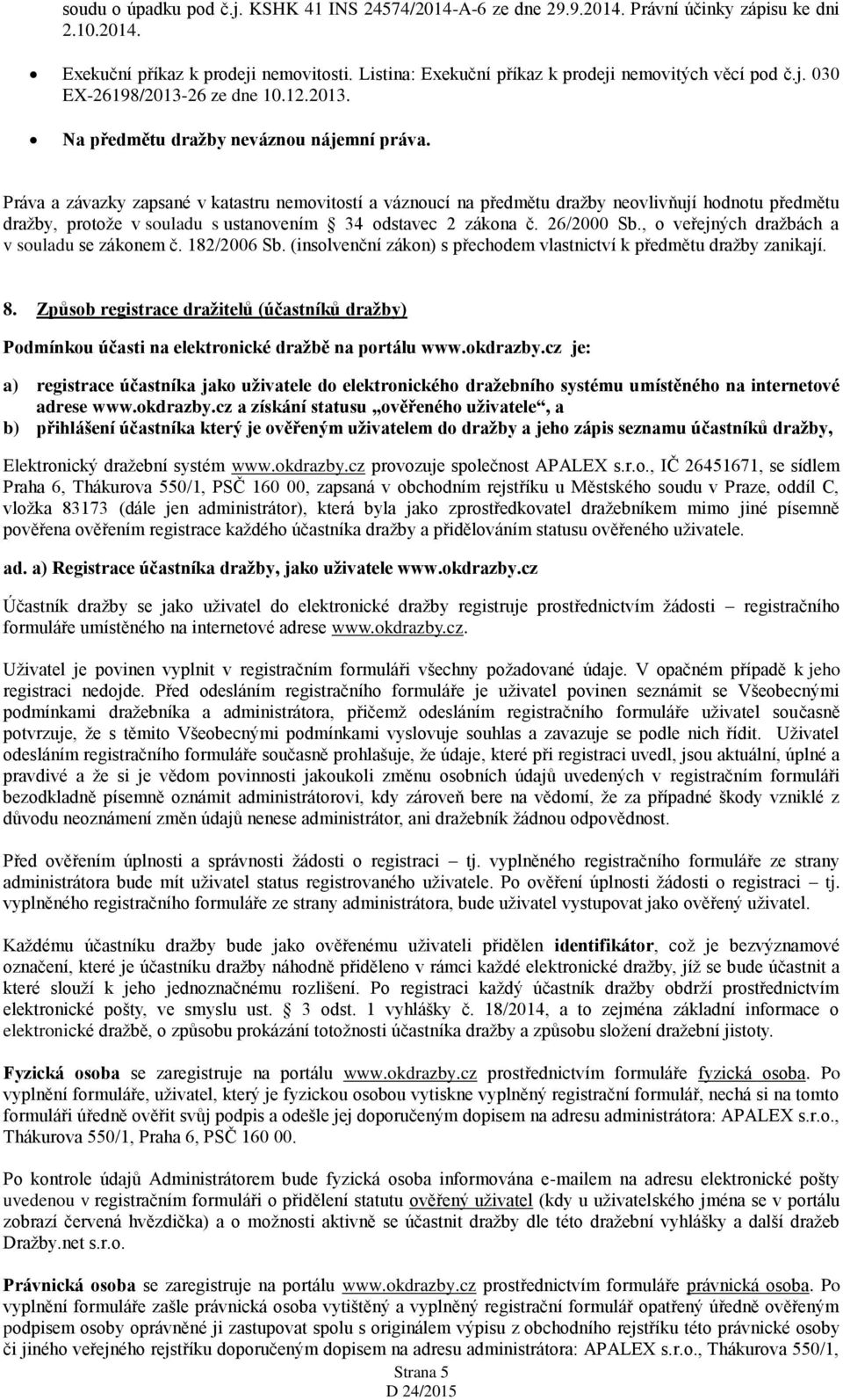 Práva a závazky zapsané v katastru nemovitostí a váznoucí na předmětu dražby neovlivňují hodnotu předmětu dražby, protože v souladu s ustanovením 34 odstavec 2 zákona č. 26/2000 Sb.