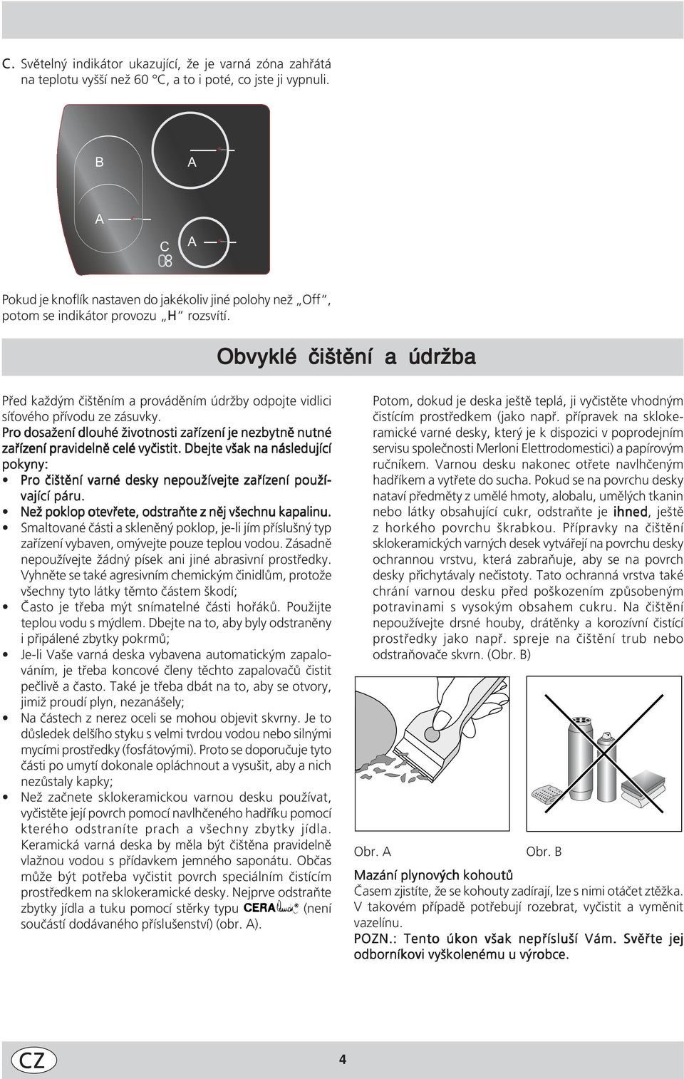 Obvyklé čištění a údržba Před každým čištěním a prováděním údržby odpojte vidlici síťového přívodu ze zásuvky.