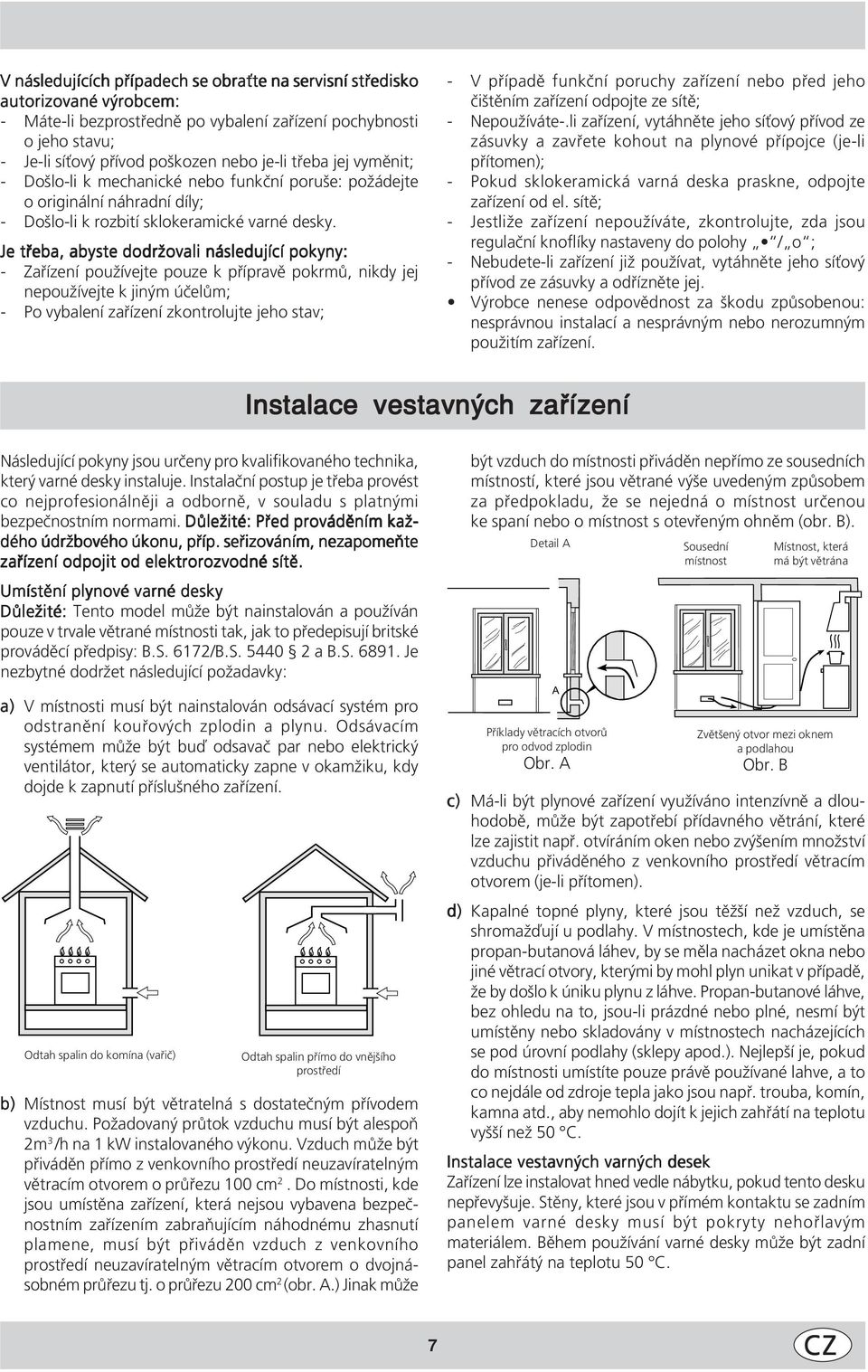 Je třeba, abyste dodržovali následující pokyny: - Zařízení používejte pouze k přípravě pokrmů, nikdy jej nepoužívejte k jiným účelům; - Po vybalení zařízení zkontrolujte jeho stav; - V případě