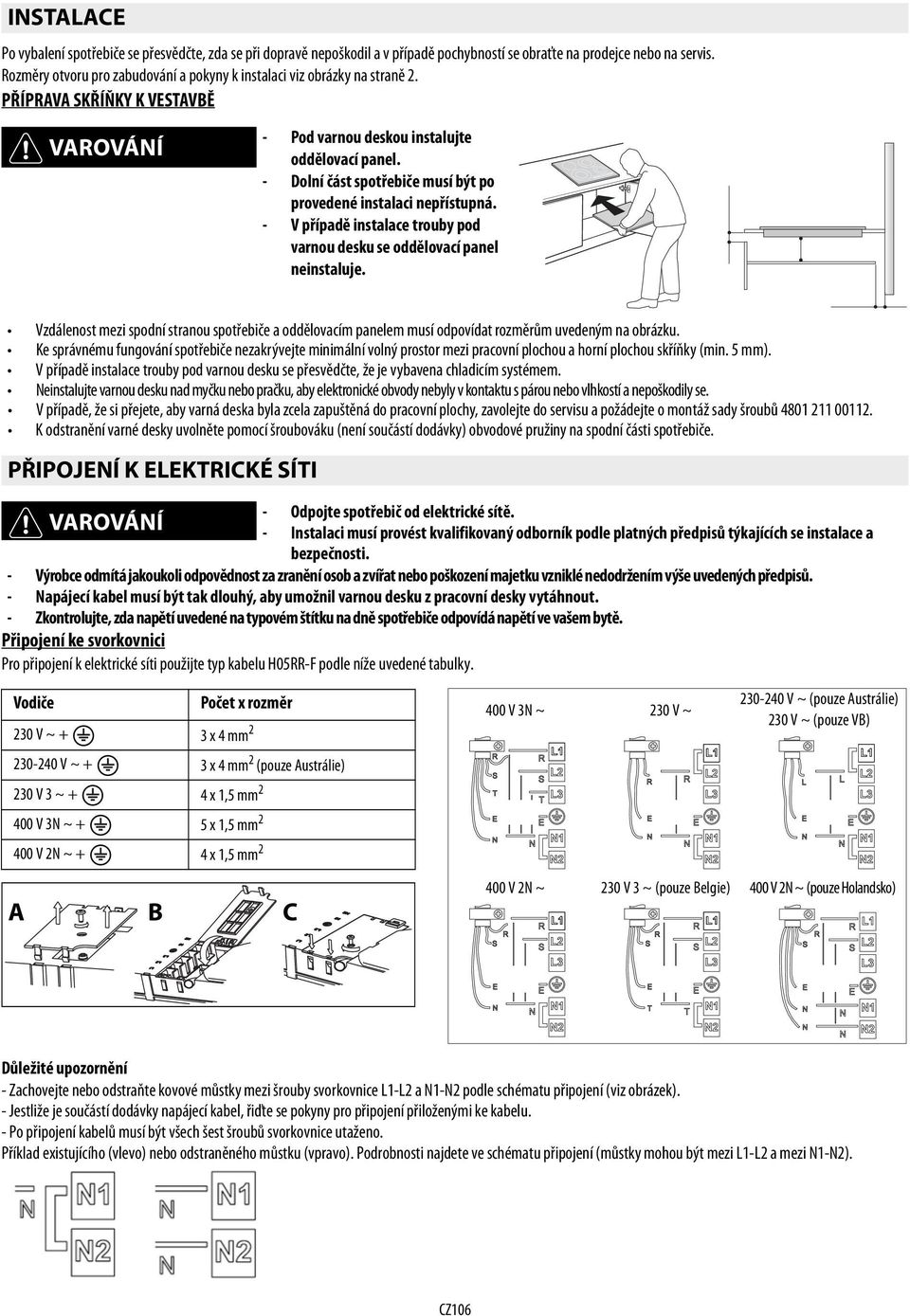 - Dolní část spotřebiče musí být po provedené instalaci nepřístupná. - V případě instalace trouby pod varnou desku se oddělovací panel neinstaluje.