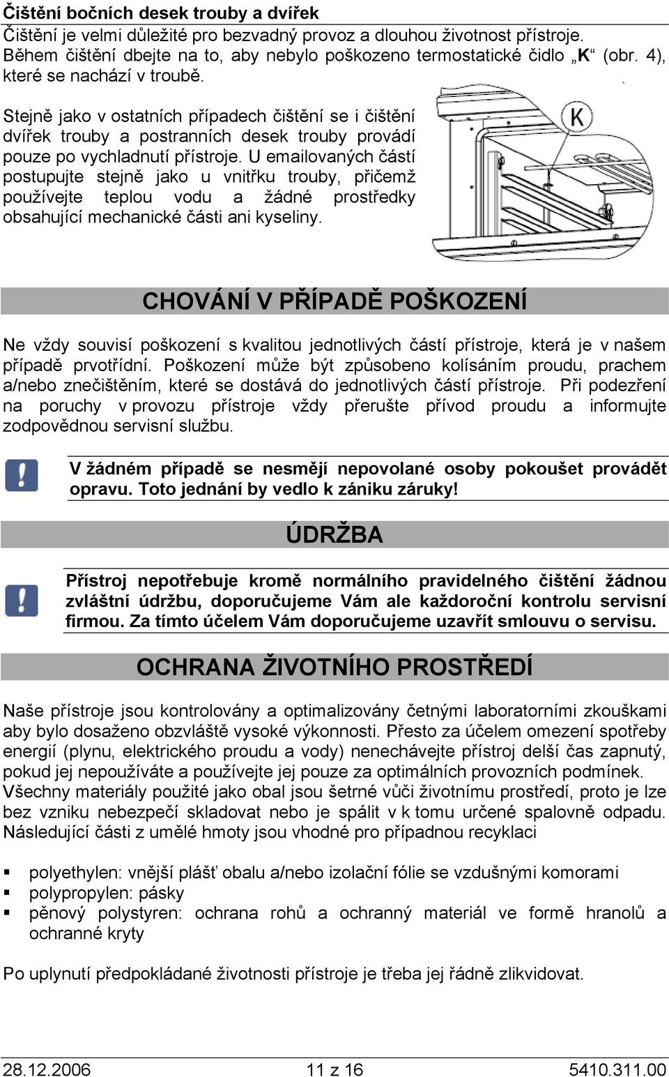 U emailovaných částí postupujte stejně jako u vnitřku trouby, přičemž používejte teplou vodu a žádné prostředky obsahující mechanické části ani kyseliny.