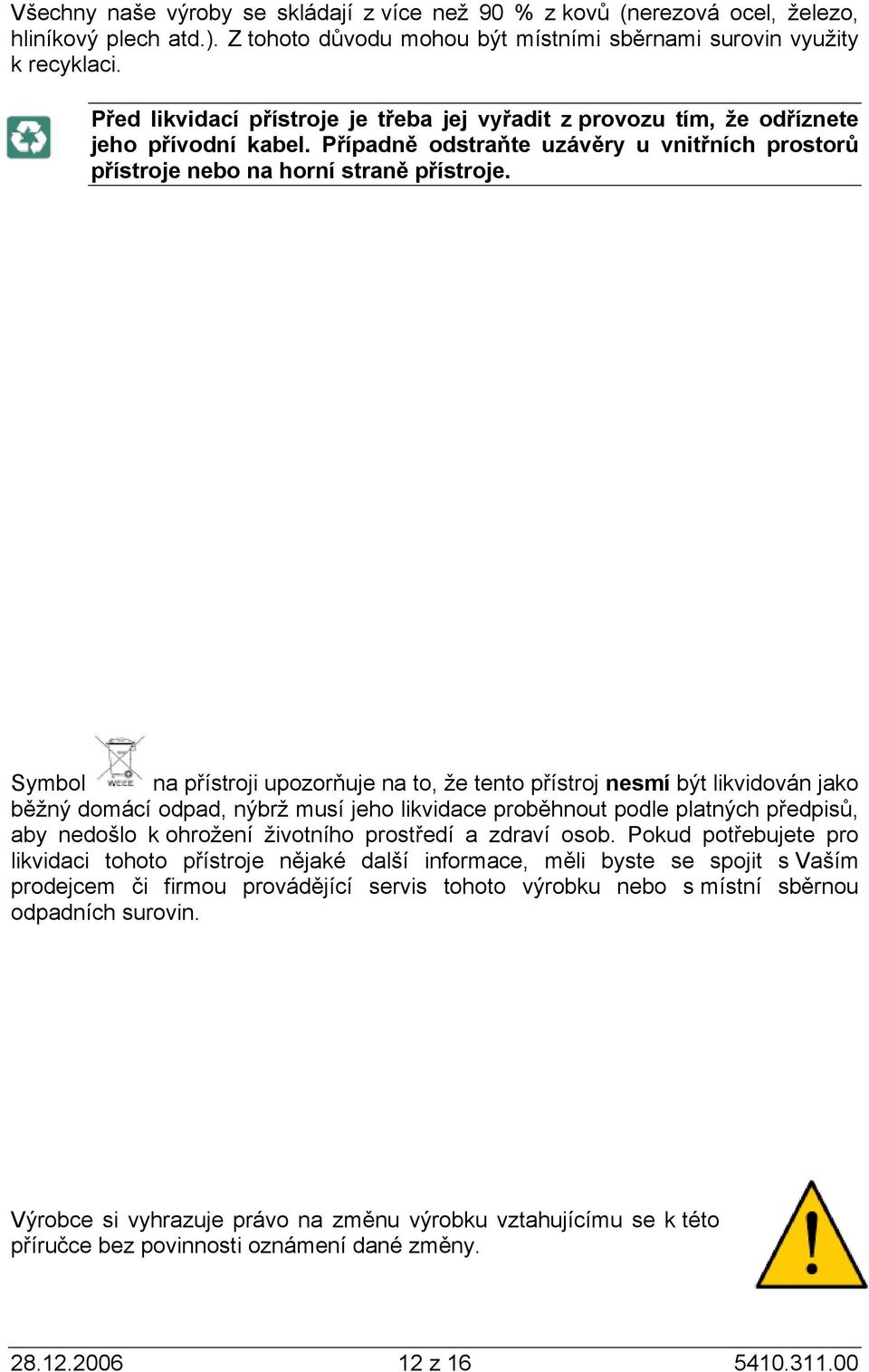 Symbol na přístroji upozorňuje na to, že tento přístroj nesmí být likvidován jako běžný domácí odpad, nýbrž musí jeho likvidace proběhnout podle platných předpisů, aby nedošlo k ohrožení životního