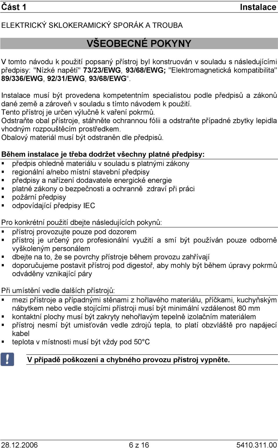 Instalace musí být provedena kompetentním specialistou podle předpisů a zákonů dané země a zároveň v souladu s tímto návodem k použití. Tento přístroj je určen výlučně k vaření pokrmů.