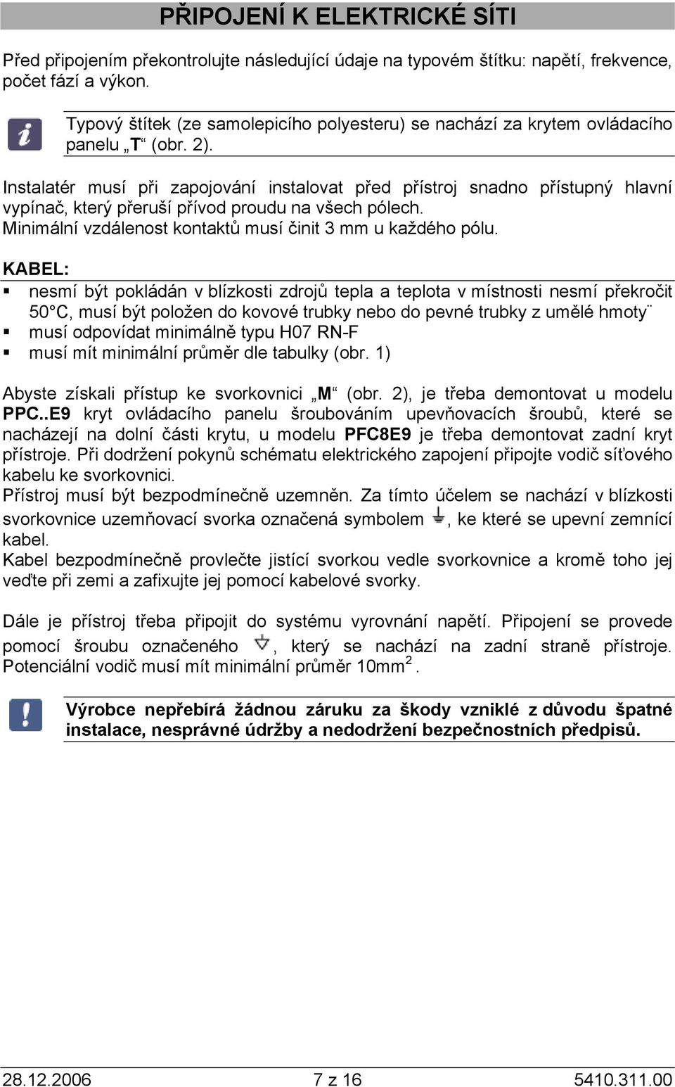 Instalatér musí při zapojování instalovat před přístroj snadno přístupný hlavní vypínač, který přeruší přívod proudu na všech pólech. Minimální vzdálenost kontaktů musí činit 3 mm u každého pólu.