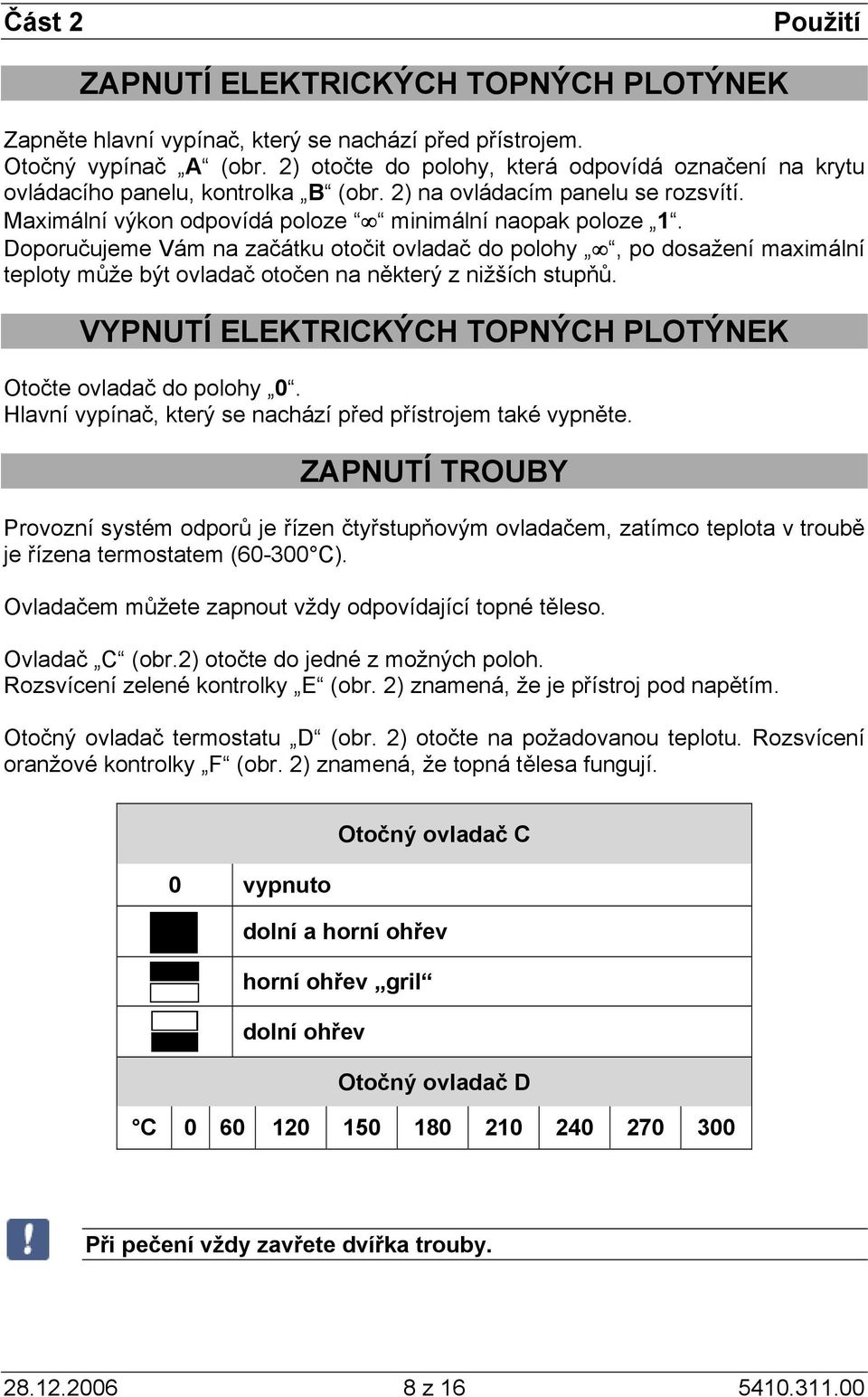 Doporučujeme Vám na začátku otočit ovladač do polohy, po dosažení maximální teploty může být ovladač otočen na některý z nižších stupňů.