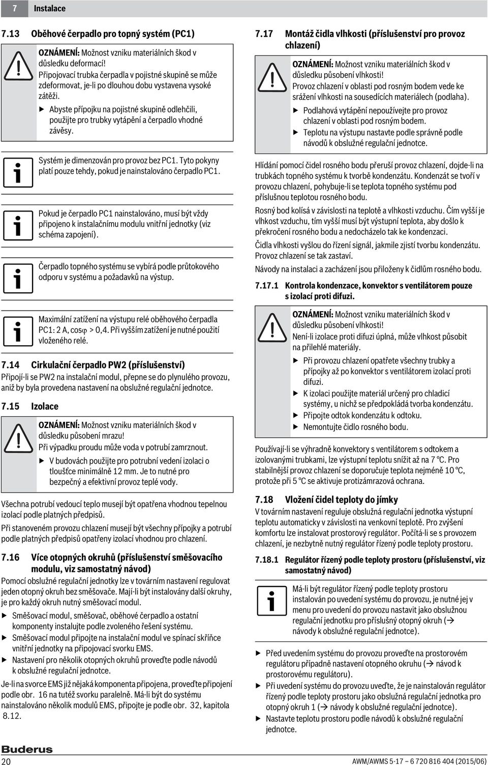 5 Izolace OZNÁMENĺ: Možnost vzniku materiálních škod v důsledku deformací! Připojovací trubka čerpadla v pojistné skupině se může zdeformovat, je-li po dlouhou dobu vystavena vysoké zátěži.