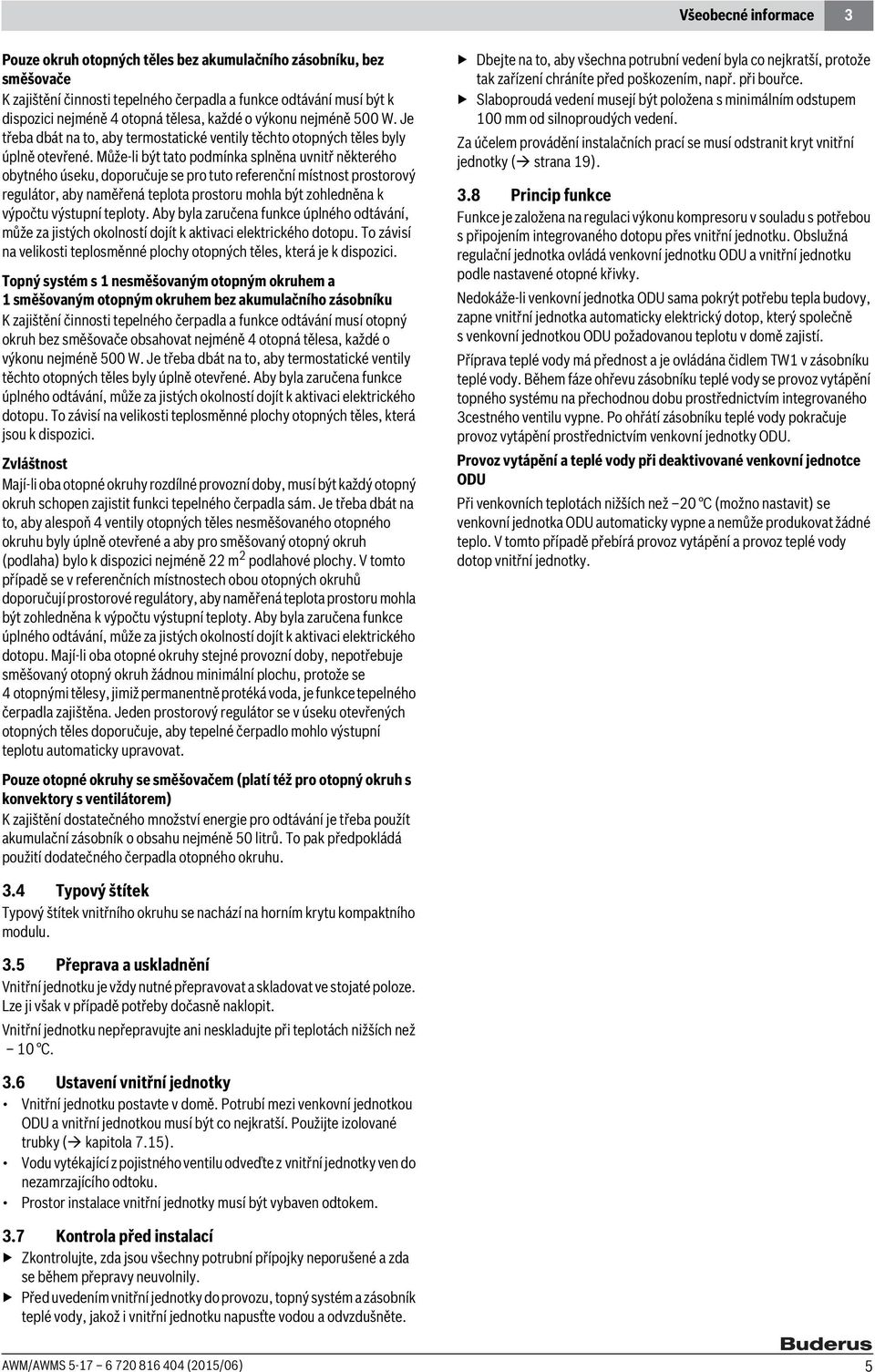 Může-li být tato podmínka splněna uvnitř některého obytného úseku, doporučuje se pro tuto referenční místnost prostorový regulátor, aby naměřená teplota prostoru mohla být zohledněna k výpočtu