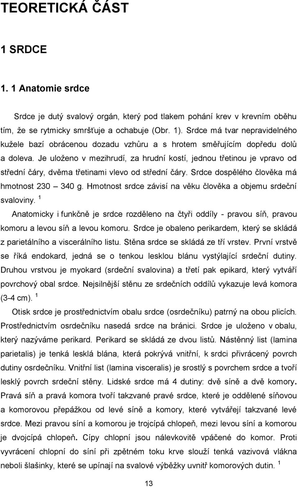 Je uloženo v mezihrudí, za hrudní kostí, jednou třetinou je vpravo od střední čáry, dvěma třetinami vlevo od střední čáry. Srdce dospělého člověka má hmotnost 230 340 g.