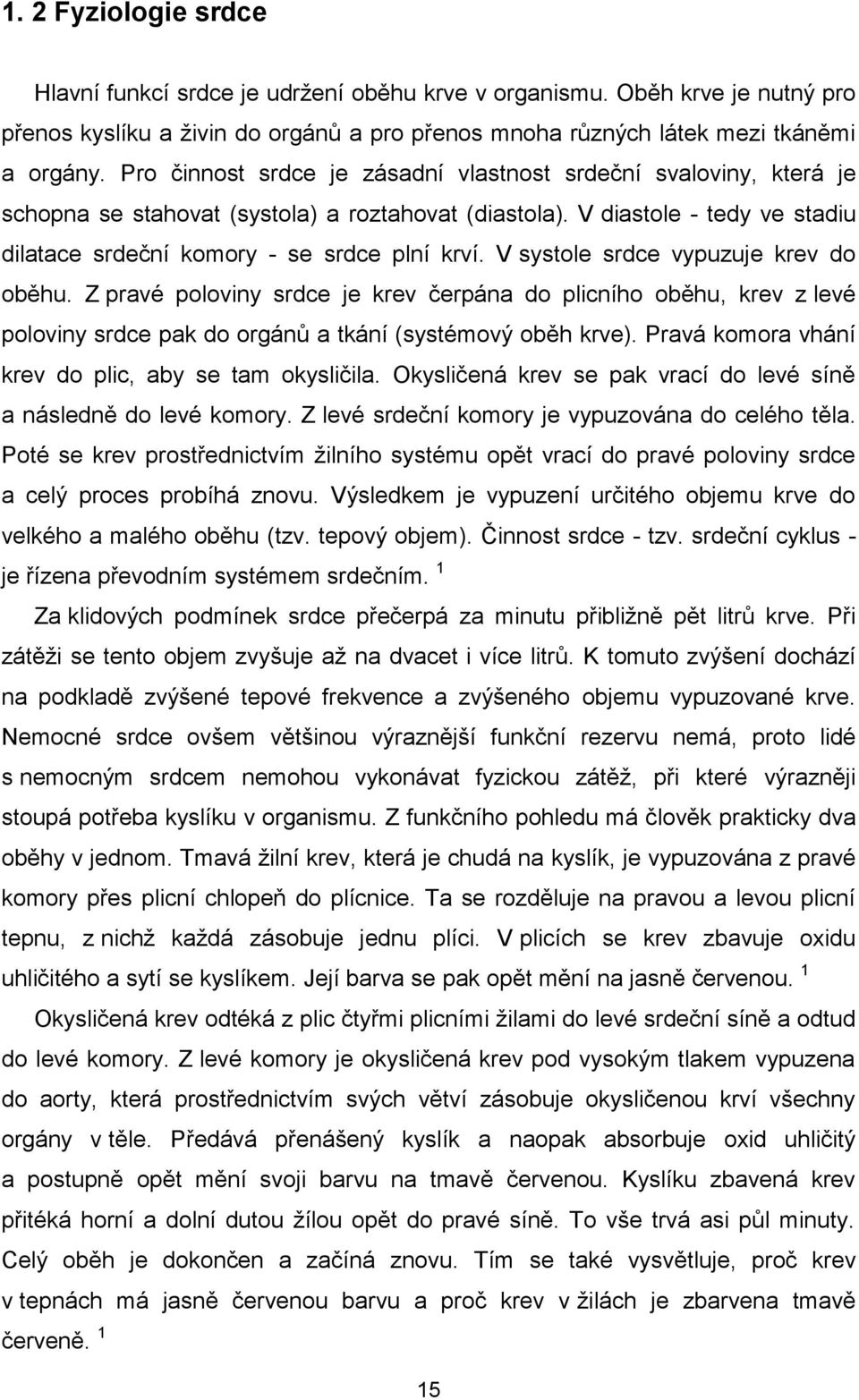 V systole srdce vypuzuje krev do oběhu. Z pravé poloviny srdce je krev čerpána do plicního oběhu, krev z levé poloviny srdce pak do orgánů a tkání (systémový oběh krve).