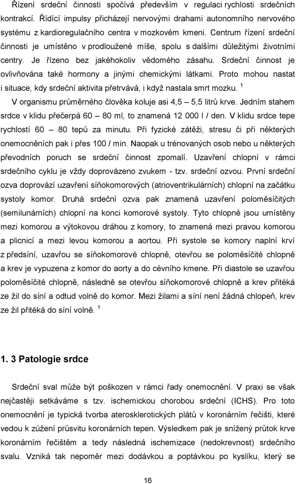 Centrum řízení srdeční činnosti je umístěno v prodloužené míše, spolu s dalšími důležitými životními centry. Je řízeno bez jakéhokoliv vědomého zásahu.