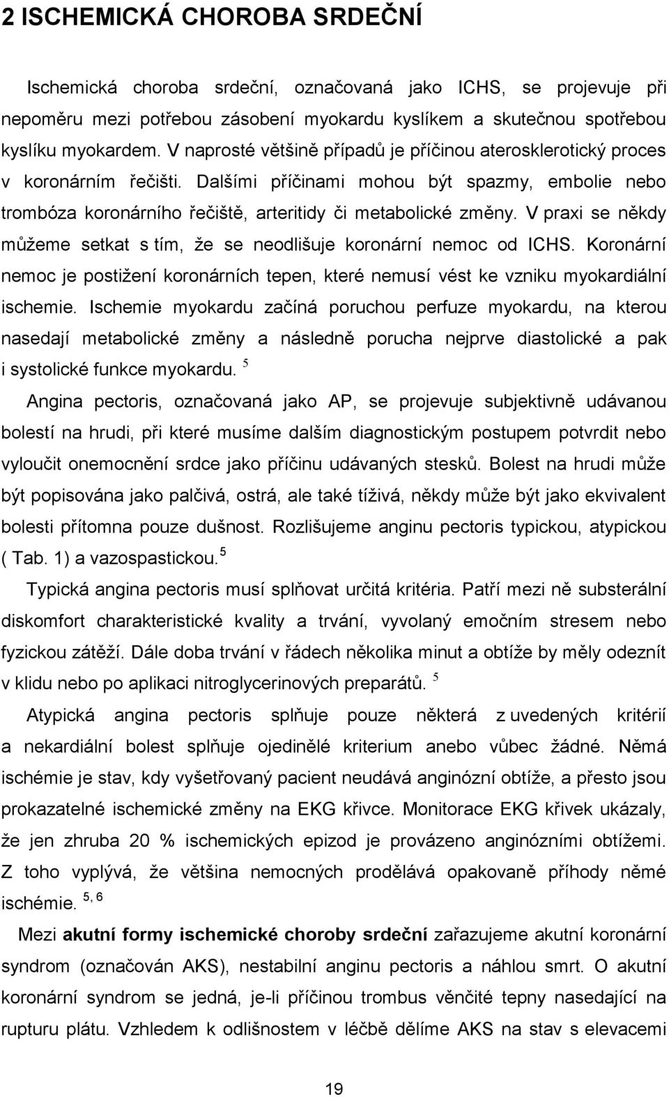 V praxi se někdy můžeme setkat s tím, že se neodlišuje koronární nemoc od ICHS. Koronární nemoc je postižení koronárních tepen, které nemusí vést ke vzniku myokardiální ischemie.