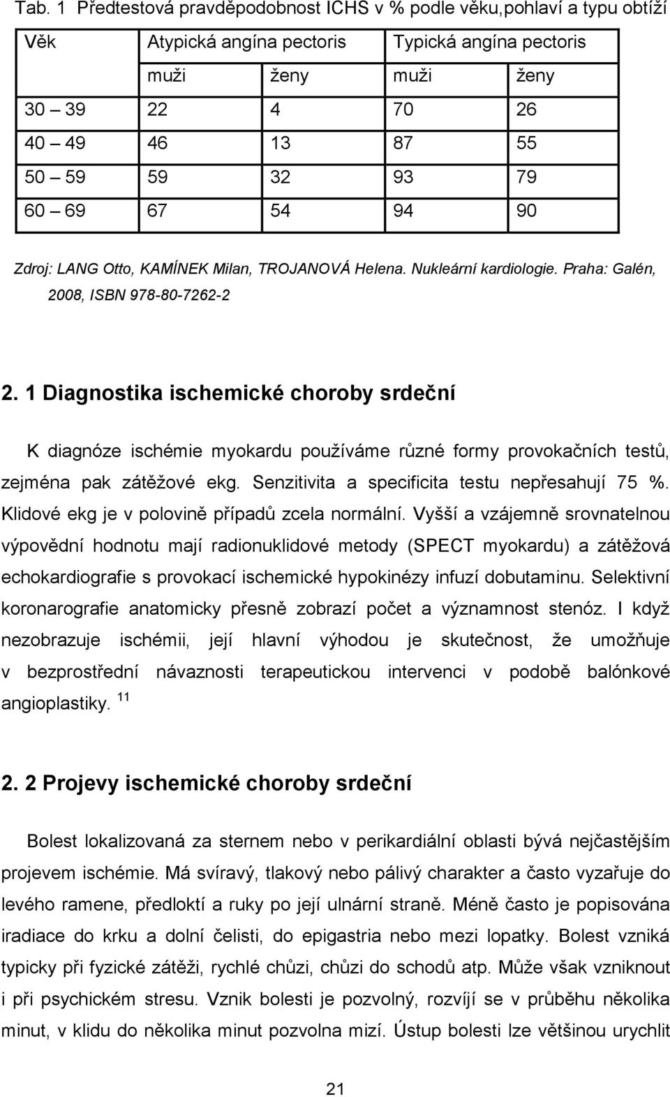 1 Diagnostika ischemické choroby srdeční K diagnóze ischémie myokardu používáme různé formy provokačních testů, zejména pak zátěžové ekg. Senzitivita a specificita testu nepřesahují 75 %.