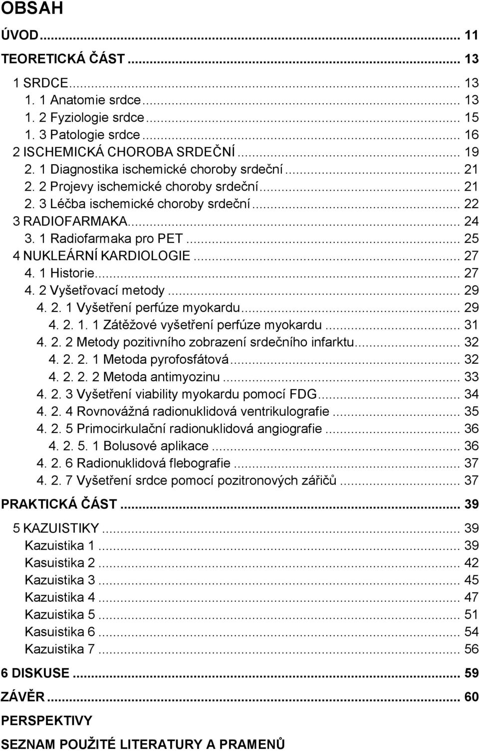 .. 25 4 NUKLEÁRNÍ KARDIOLOGIE... 27 4. 1 Historie... 27 4. 2 Vyšetřovací metody... 29 4. 2. 1 Vyšetření perfúze myokardu... 29 4. 2. 1. 1 Zátěžové vyšetření perfúze myokardu... 31 4. 2. 2 Metody pozitivního zobrazení srdečního infarktu.