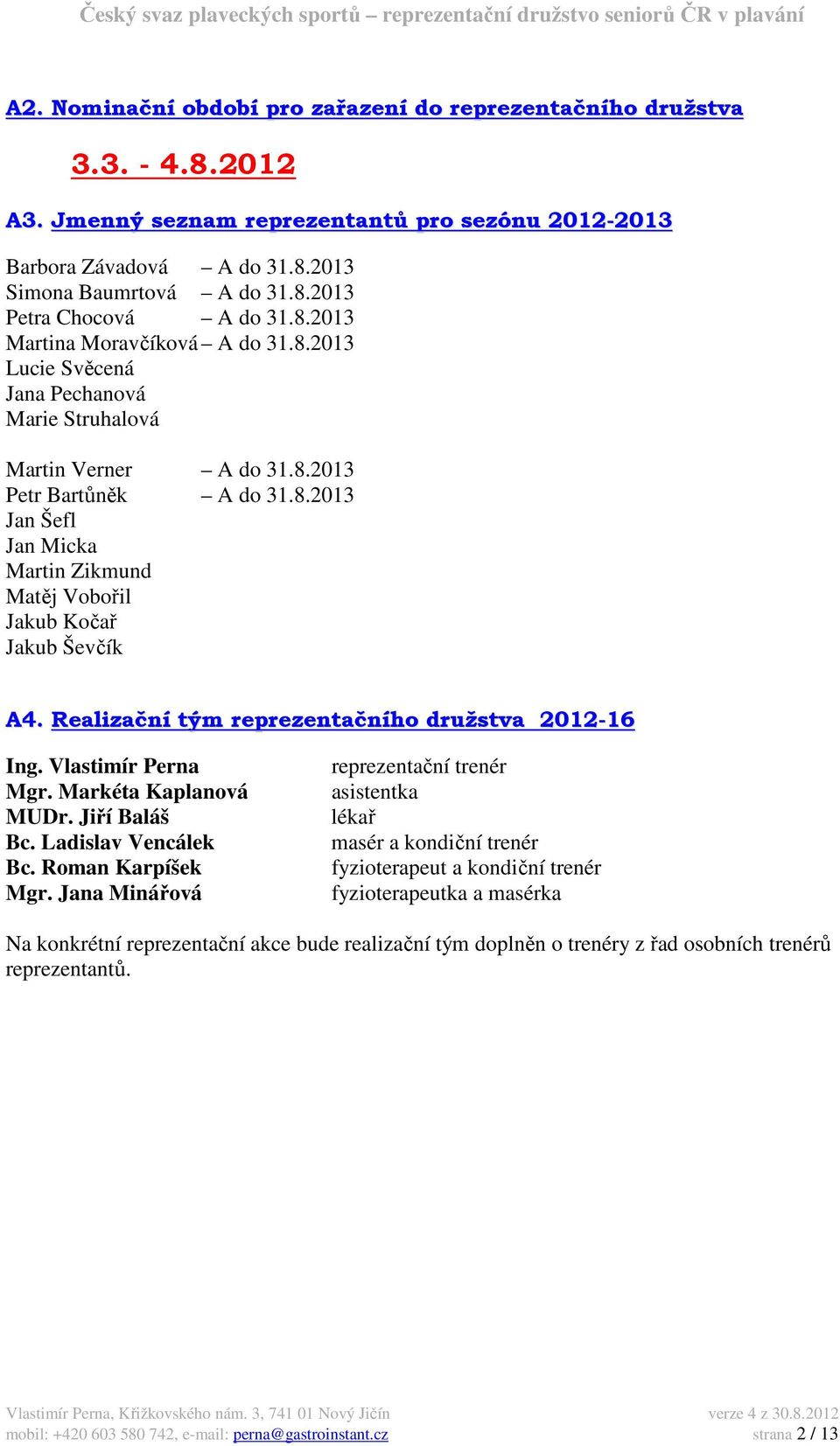 Realizační tým reprezentačního družstva 2012-16 Ing. Vlastimír Perna Mgr. Markéta Kaplanová MUDr. Jiří Baláš Bc. Ladislav Vencálek Bc. Roman Karpíšek Mgr.