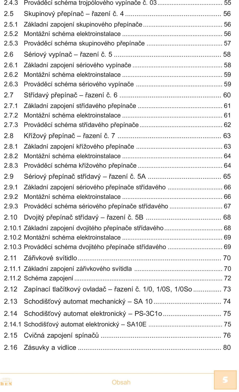 6... 60 2.7.1 Základní zapojení støídavého pøepínaèe... 61 2.7.2 Montážní schéma elektroinstalace... 61 2.7.3 Provádìcí schéma støídavého pøepínaèe... 62 2.8 Køížový pøepínaè øazení è. 7... 63 2.8.1 Základní zapojení køížového pøepínaèe.