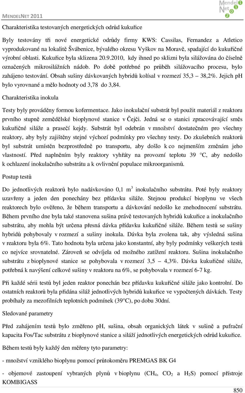 Po době potřebné po průběh silážovacího procesu, bylo zahájeno testování. Obsah sušiny dávkovaných hybridů kolísal v rozmezí 35,3 38,2%. Jejich ph bylo vyrovnané a mělo hodnoty od 3,78 do 3,84.