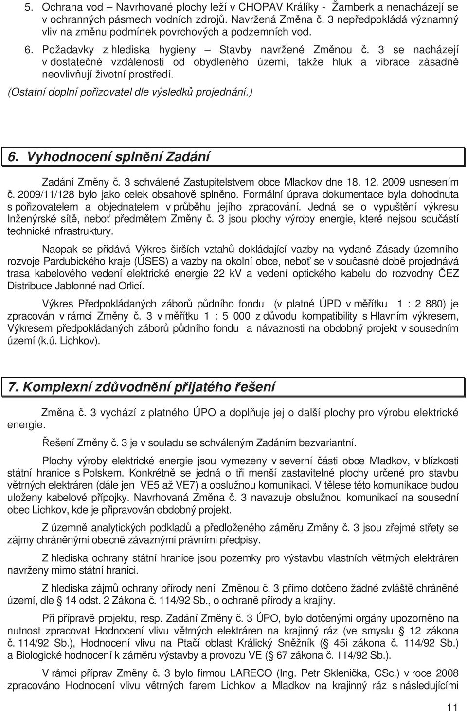 3 se nacházejí v dostatečné vzdálenosti od obydleného území, takže hluk a vibrace zásadně neovlivňují životní prostředí. (Ostatní doplní pořizovatel dle výsledků projednání.) 6.