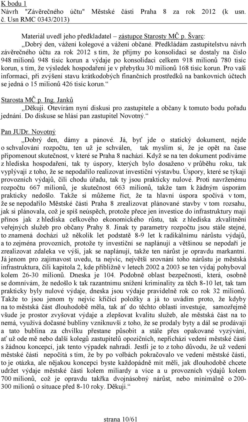 Předkládám zastupitelstvu návrh závěrečného účtu za rok 2012 s tím, že příjmy po konsolidaci se dostaly na číslo 948 milionů 948 tisíc korun a výdaje po konsolidaci celkem 918 milionů 780 tisíc