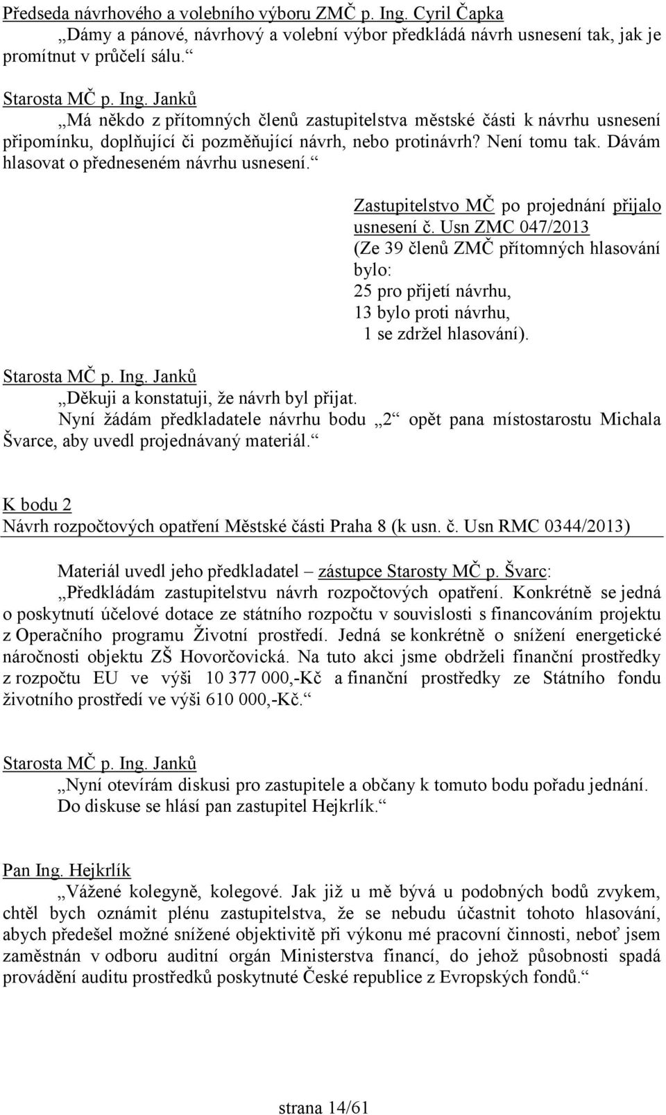 Zastupitelstvo MČ po projednání přijalo usnesení č. Usn ZMC 047/2013 (Ze 39 členů ZMČ přítomných hlasování bylo: 25 pro přijetí návrhu, 13 bylo proti návrhu, 1 se zdržel hlasování).