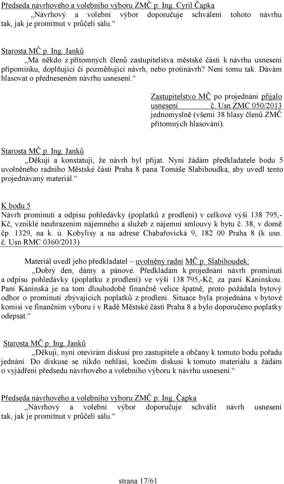 Zastupitelstvo MČ po projednání přijalo usnesení č. Usn ZMC 050/2013 jednomyslně (všemi 38 hlasy členů ZMČ přítomných hlasování). Děkuji a konstatuji, že návrh byl přijat.