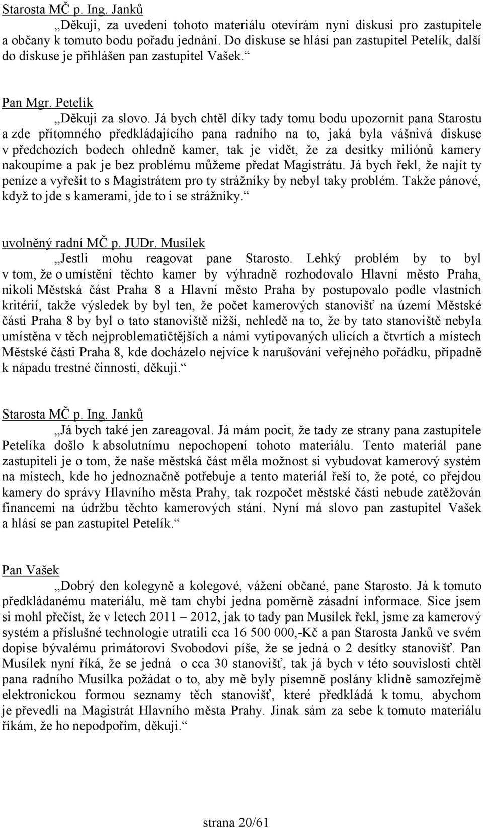 Já bych chtěl díky tady tomu bodu upozornit pana Starostu a zde přítomného předkládajícího pana radního na to, jaká byla vášnivá diskuse v předchozích bodech ohledně kamer, tak je vidět, že za