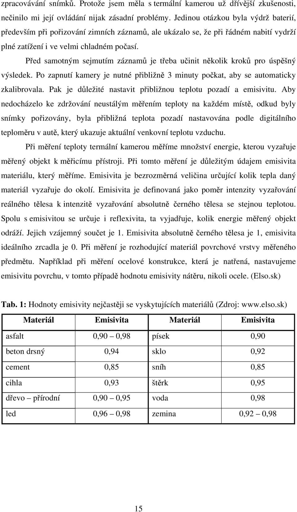 Před samotným sejmutím záznamů je třeba učinit několik kroků pro úspěšný výsledek. Po zapnutí kamery je nutné přibližně 3 minuty počkat, aby se automaticky zkalibrovala.