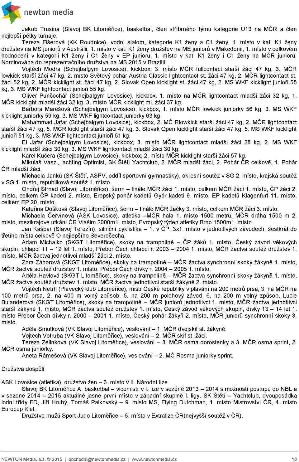 místo v kat. K1 ženy i C1 ženy na MČR juniorů. Nominována do reprezentačního družstva na MS 2015 v Brazílii. Vojtěch Modra (Schejbalgym Lovosice), kickbox, 3.