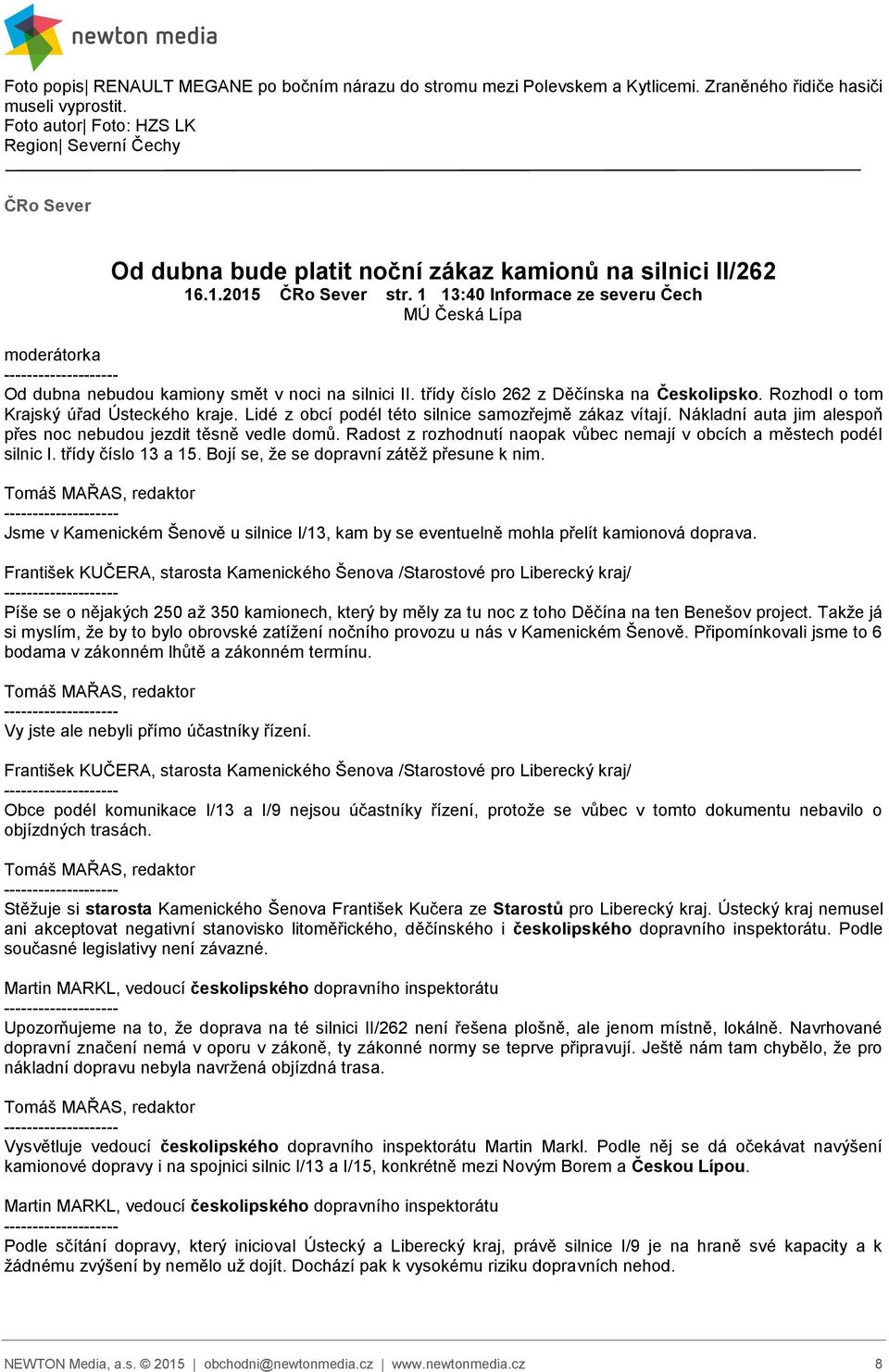 1 13:40 Informace ze severu Čech moderátorka Od dubna nebudou kamiony smět v noci na silnici II. třídy číslo 262 z Děčínska na Českolipsko. Rozhodl o tom Krajský úřad Ústeckého kraje.