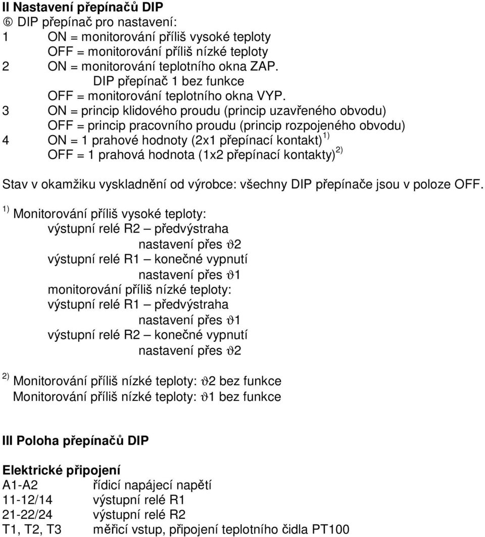 3 ON = princip klidového proudu (princip uzaveného obvodu) OFF = princip pracovního proudu (princip rozpojeného obvodu) 4 ON = 1 prahové hodnoty (2x1 pepínací kontakt) 1) OFF = 1 prahová hodnota (1x2