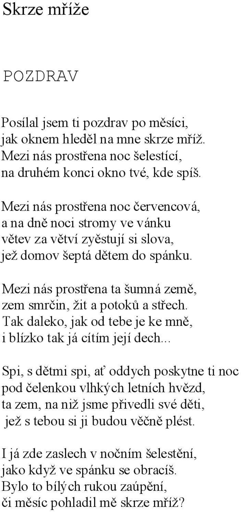 Mezi nás prostřena ta šumná země, zem smrčin, žit a potoků a střech. Tak daleko, jak od tebe je ke mně, i blízko tak já cítím její dech.