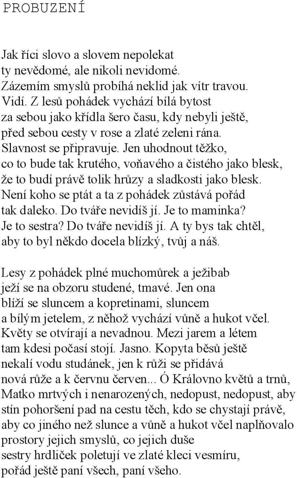 Jen uhodnout těžko, co to bude tak krutého, voňavého a čistého jako blesk, že to budí právě tolik hrůzy a sladkosti jako blesk. Není koho se ptát a ta z pohádek zůstává pořád tak daleko.