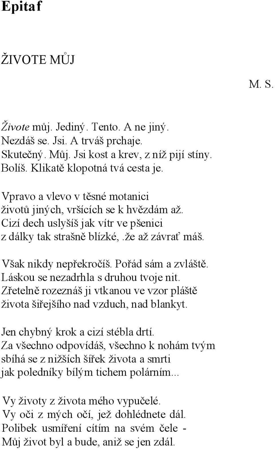 Pořád sám a zvláště. Láskou se nezadrhla s druhou tvoje nit. Zřetelně rozeznáš ji vtkanou ve vzor pláště života šiřejšího nad vzduch, nad blankyt. Jen chybný krok a cizí stébla drtí.