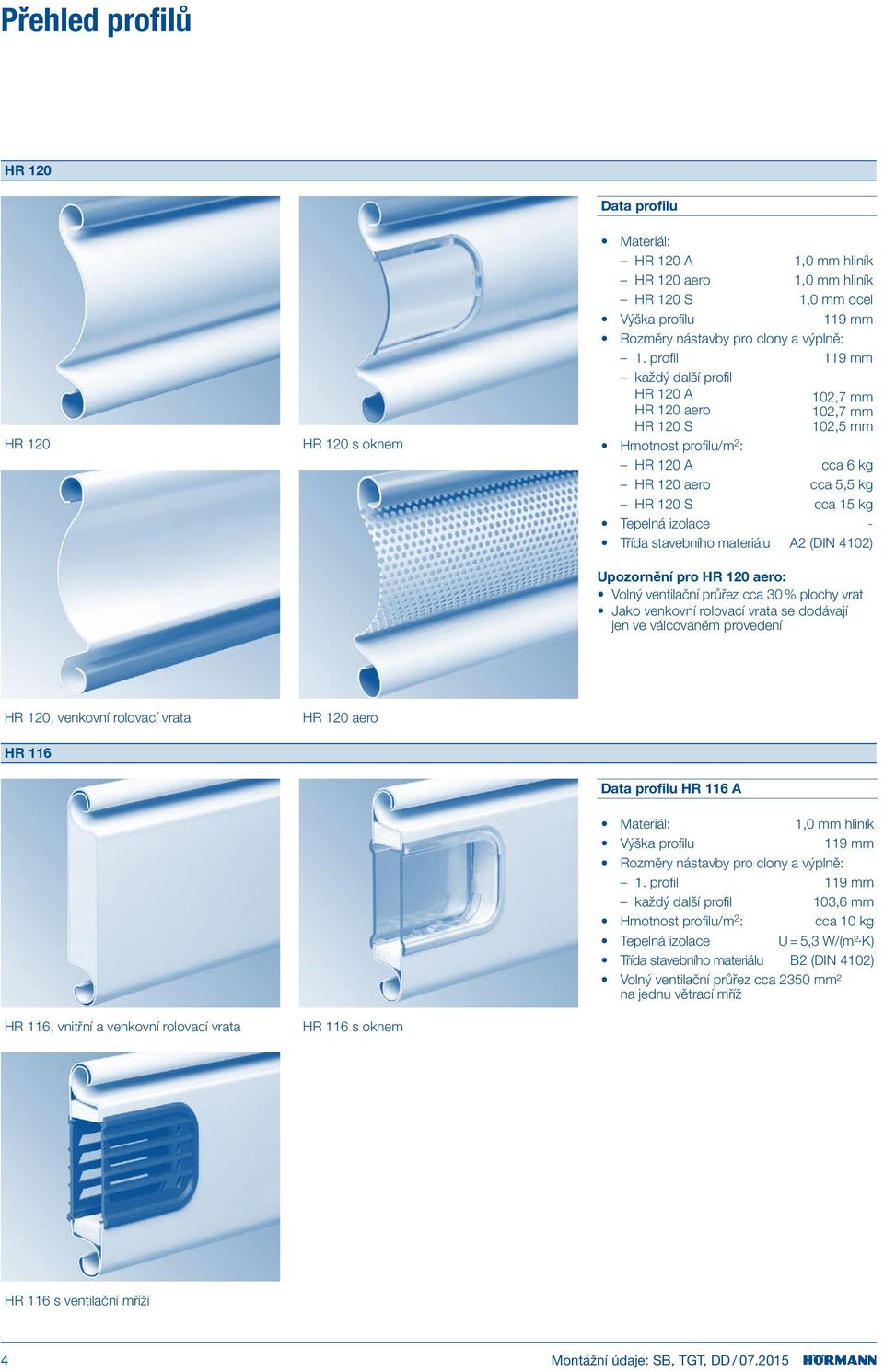 stavebního materiálu A2 (DIN 4102) Upozornění pro HR 120 aero: Volný ventilační průřez cca 30 % plochy vrat Jako venkovní rolovací vrata se dodávají jen ve válcovaném provedení HR 120, venkovní