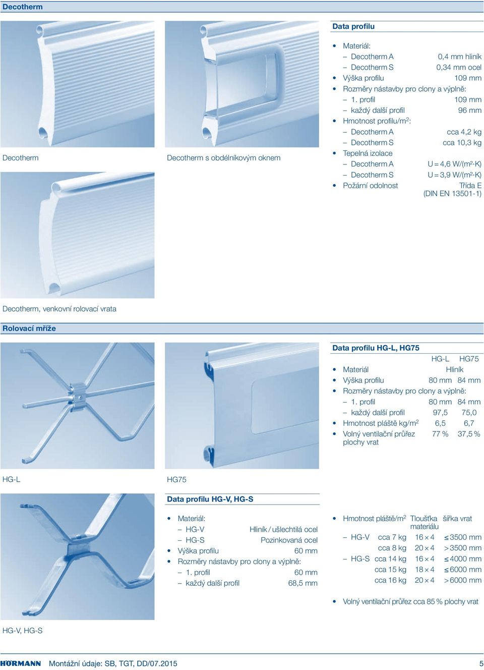 odolnost Třída E (DIN EN 13501-1) Decotherm, venkovní rolovací vrata Rolovací mříže Data profilu HG-L, HG75 HG-L HG75 Materiál Hliník Výška profilu 80 mm 84 mm Rozměry nástavby pro clony a výplně: 1.