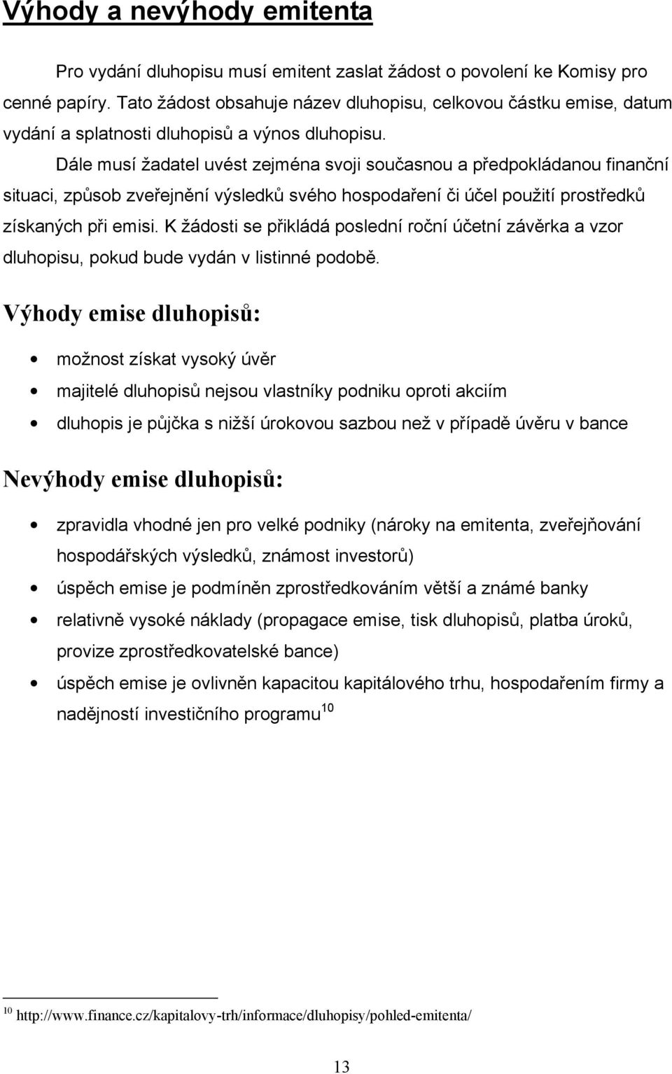 Dále musí žadatel uvést zejména svoji současnou a předpokládanou finanční situaci, způsob zveřejnění výsledků svého hospodaření či účel použití prostředků získaných při emisi.