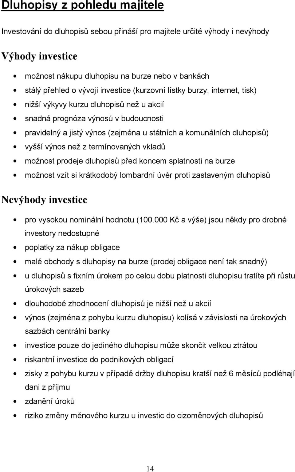 vyšší výnos než z termínovaných vkladů možnost prodeje dluhopisů před koncem splatnosti na burze možnost vzít si krátkodobý lombardní úvěr proti zastaveným dluhopisů Nevýhody investice pro vysokou