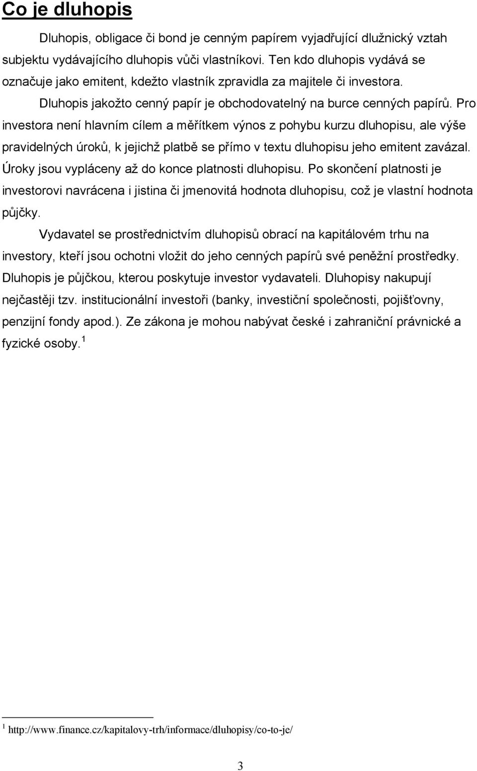 Pro investora není hlavním cílem a měřítkem výnos z pohybu kurzu dluhopisu, ale výše pravidelných úroků, k jejichž platbě se přímo v textu dluhopisu jeho emitent zavázal.