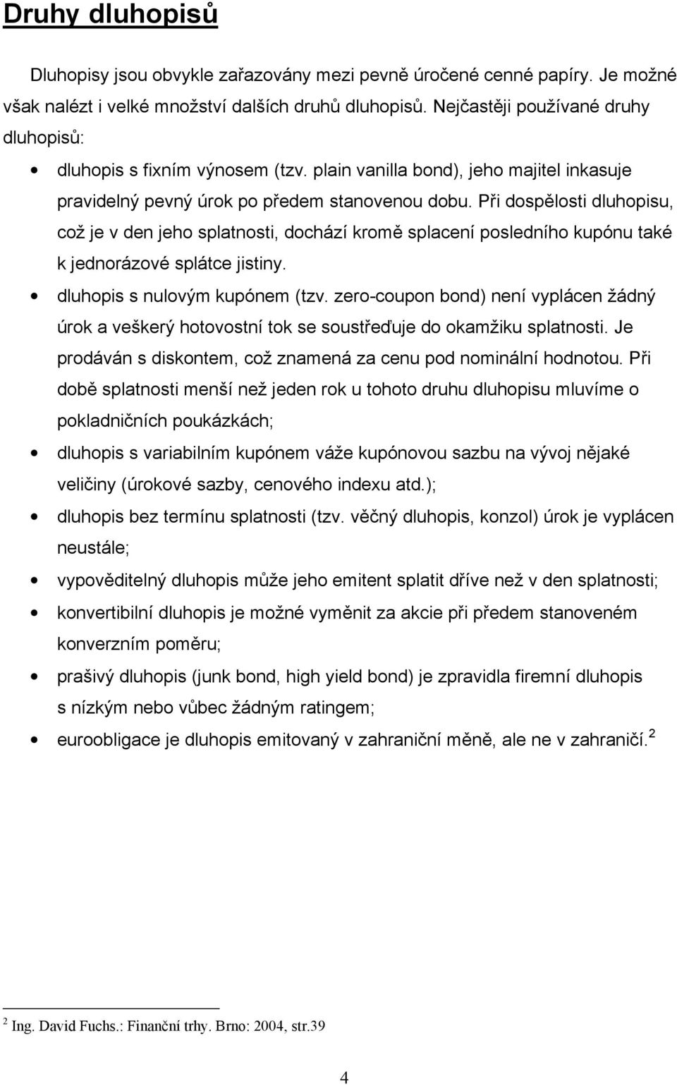 Při dospělosti dluhopisu, což je v den jeho splatnosti, dochází kromě splacení posledního kupónu také k jednorázové splátce jistiny. dluhopis s nulovým kupónem (tzv.