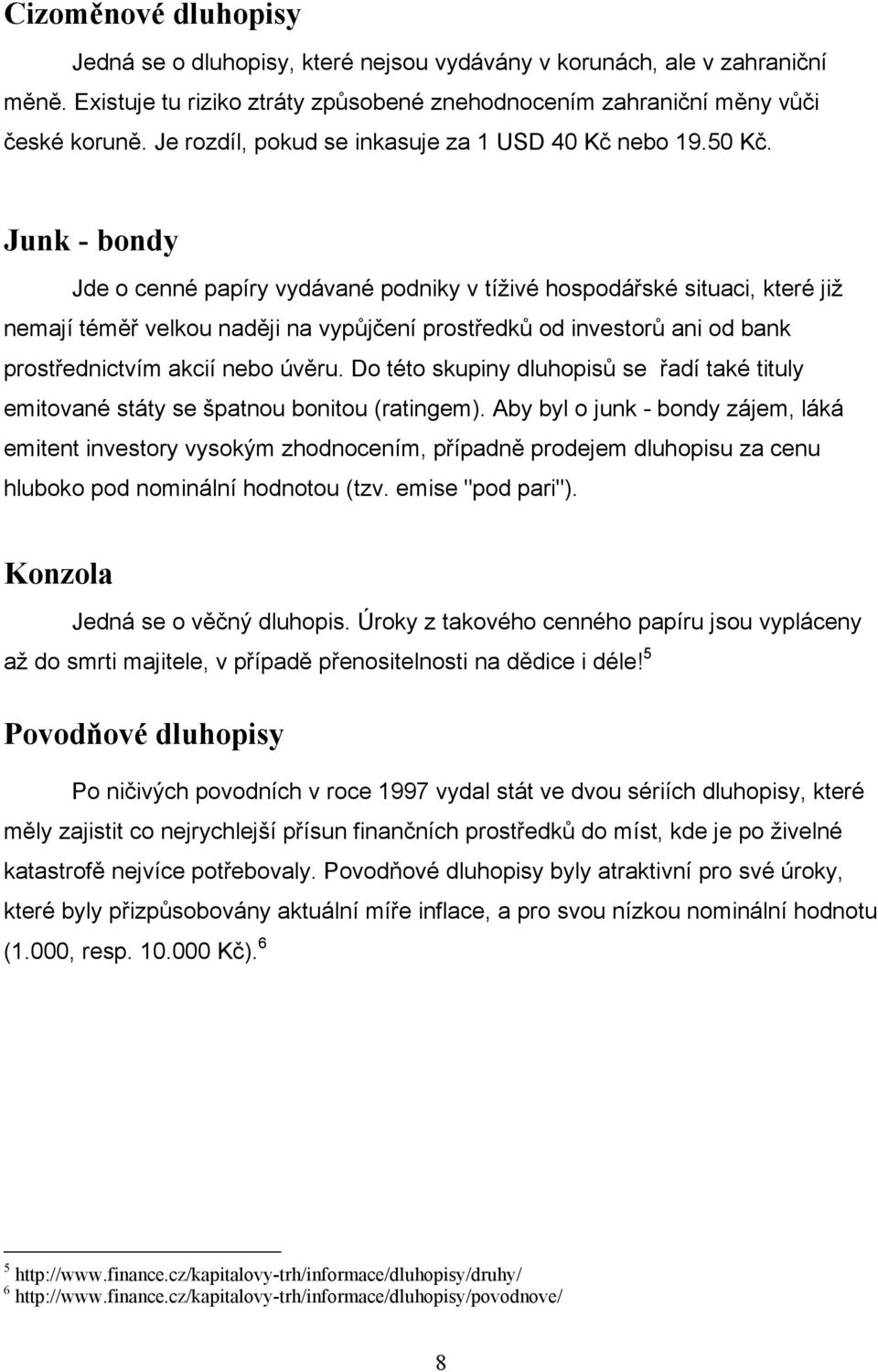 Junk - bondy Jde o cenné papíry vydávané podniky v tíživé hospodářské situaci, které již nemají téměř velkou naději na vypůjčení prostředků od investorů ani od bank prostřednictvím akcií nebo úvěru.