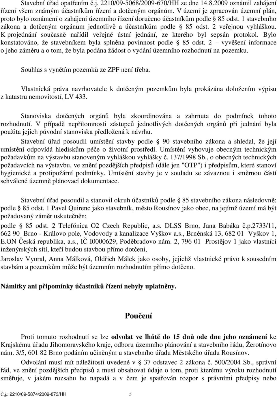 2 veřejnou vyhláškou. K projednání současně nařídil veřejné ústní jednání, ze kterého byl sepsán protokol. Bylo konstatováno, že stavebníkem byla splněna povinnost podle 85 odst.