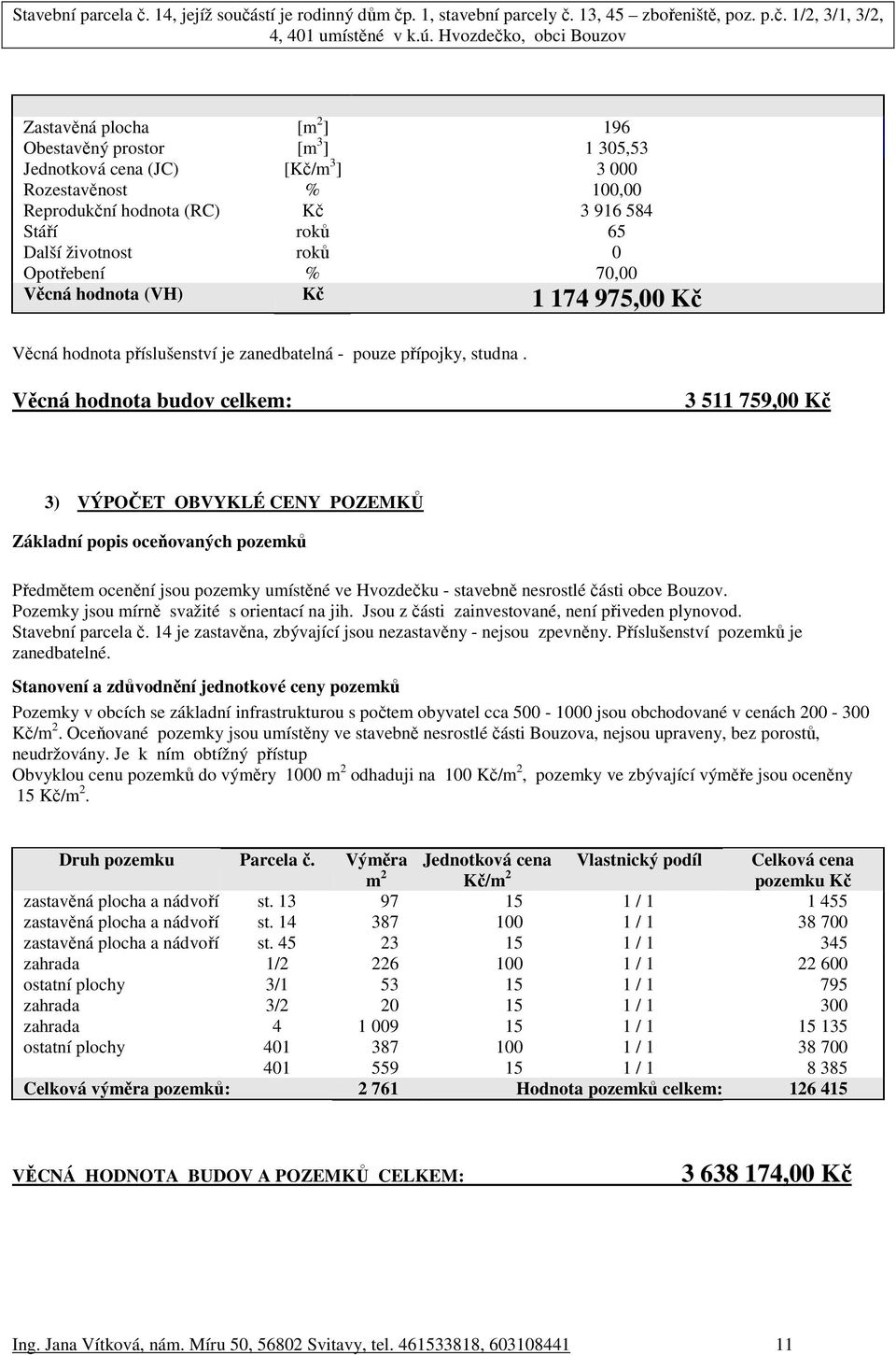 Věcná hodnota budov celkem: 3 511 759,00 Kč 3) VÝPOČET OBVYKLÉ CENY POZEMKŮ Základní popis oceňovaných pozemků Předmětem ocenění jsou pozemky umístěné ve Hvozdečku - stavebně nesrostlé části obce