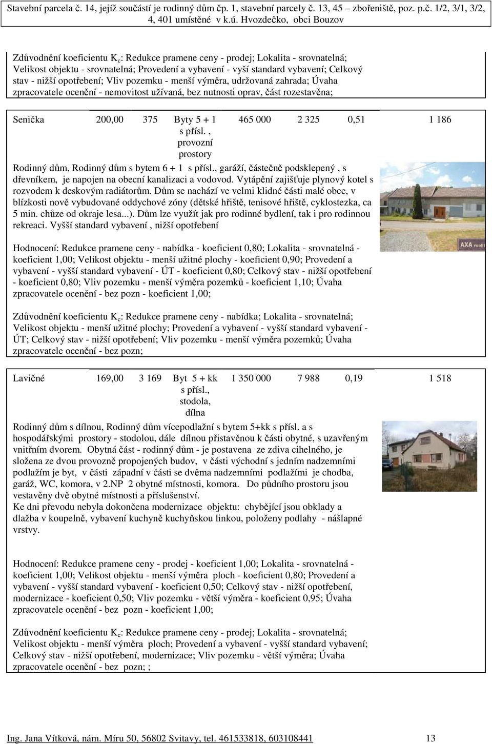 , provozní prostory Rodinný dům, Rodinný dům s bytem 6 + 1 s přísl., garáží, částečně podsklepený, s dřevníkem, je napojen na obecní kanalizaci a vodovod.