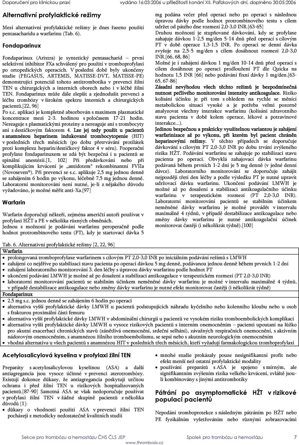 V poslední době byly ukončeny studie (PEGASUS, ARTEMIS, MATISSE-DVT, MATISSE-PE) demonstrující potenciál tohoto antitrombotika v prevenci žilní TEN u chirurgických a interních oborech nebo i v léčbě