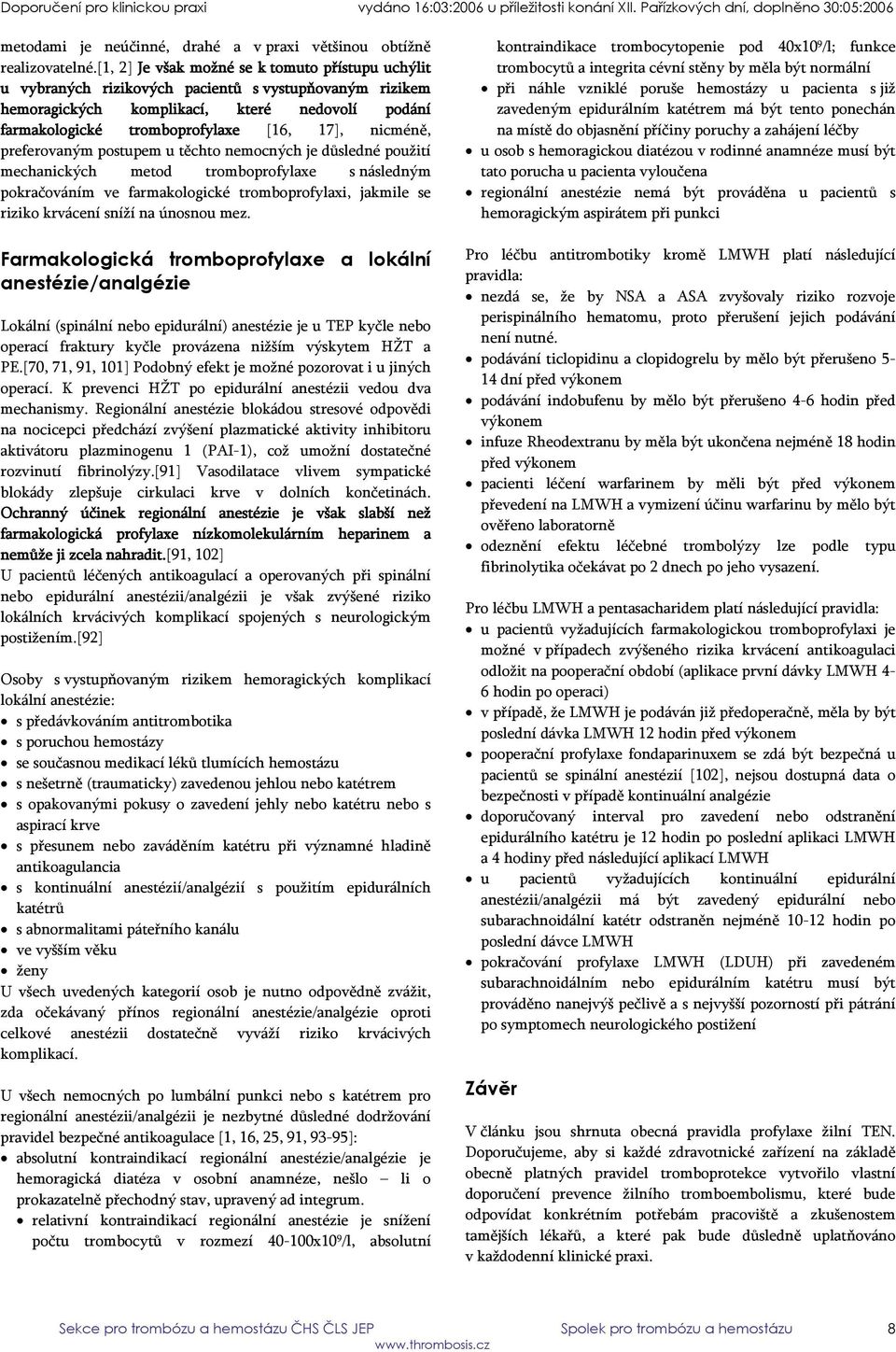 nicméně, preferovaným postupem u těchto nemocných je důsledné použití mechanických metod tromboprofylaxe s následným pokračováním ve farmakologické tromboprofylaxi, jakmile se riziko krvácení sníží